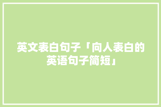 英文表白句子「向人表白的英语句子简短」 英文表白句子「向人表白的英语句子简短」 土味情话