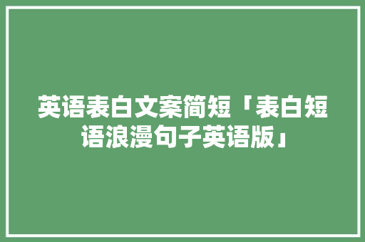 英语表白文案简短「表白短语浪漫句子英语版」 聊天话题 英语表白文案简短「表白短语浪漫句子英语版」 英语表白文案简短「表白短语浪漫句子英语版」 聊天话题