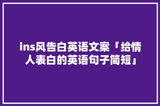 ins风告白英语文案「给情人表白的英语句子简短」 ins风告白英语文案「给情人表白的英语句子简短」 表白句子