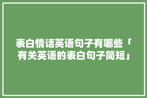 表白情话英语句子有哪些「有关英语的表白句子简短」 表白情话英语句子有哪些「有关英语的表白句子简短」 土味情话