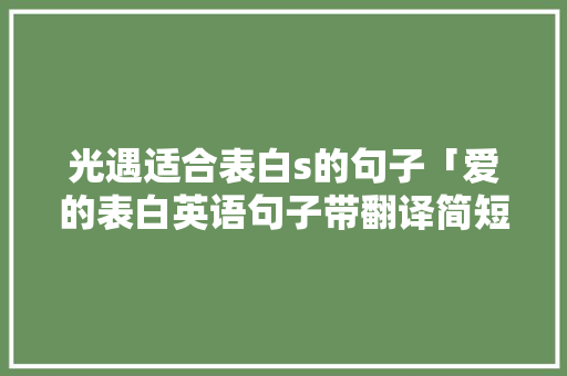 光遇适合表白s的句子「爱的表白英语句子带翻译简短」 光遇适合表白s的句子「爱的表白英语句子带翻译简短」 土味情话