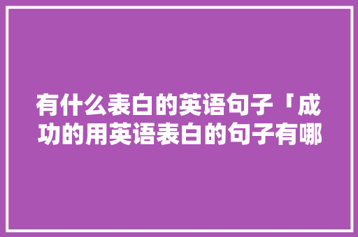 有什么表白的英语句子「成功的用英语表白的句子有哪些」 有什么表白的英语句子「成功的用英语表白的句子有哪些」 恋爱技巧