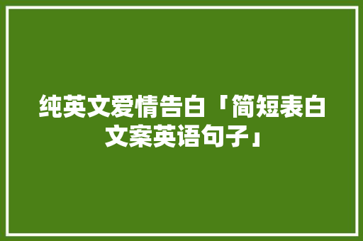 纯英文爱情告白「简短表白文案英语句子」 纯英文爱情告白「简短表白文案英语句子」 表白句子