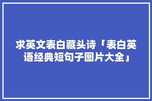 求英文表白藏头诗「表白英语经典短句子图片大全」 求英文表白藏头诗「表白英语经典短句子图片大全」 撩妹套路