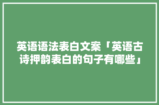 英语语法表白文案「英语古诗押韵表白的句子有哪些」 英语语法表白文案「英语古诗押韵表白的句子有哪些」 恋爱技巧