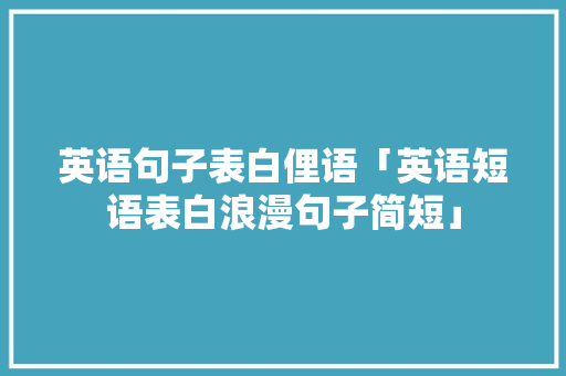 英语句子表白俚语「英语短语表白浪漫句子简短」 英语句子表白俚语「英语短语表白浪漫句子简短」 撩妹套路
