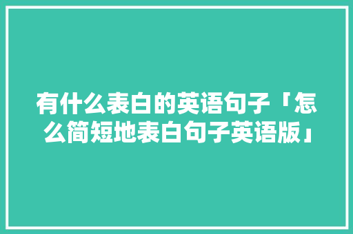 有什么表白的英语句子「怎么简短地表白句子英语版」 有什么表白的英语句子「怎么简短地表白句子英语版」 撩妹套路
