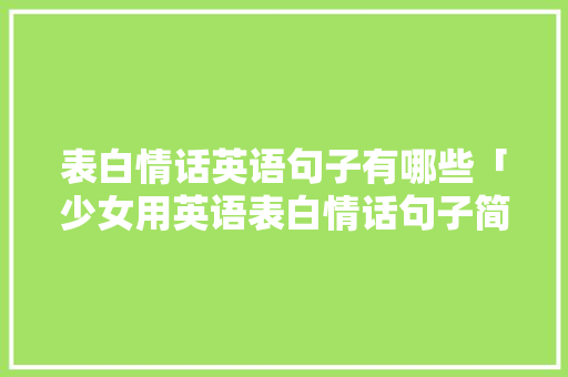 表白情话英语句子有哪些「少女用英语表白情话句子简短」 表白情话英语句子有哪些「少女用英语表白情话句子简短」 聊天话题