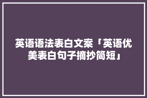英语语法表白文案「英语优美表白句子摘抄简短」 英语语法表白文案「英语优美表白句子摘抄简短」 聊天话题
