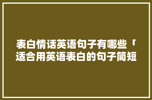 表白情话英语句子有哪些「适合用英语表白的句子简短」 表白情话英语句子有哪些「适合用英语表白的句子简短」 撩妹套路