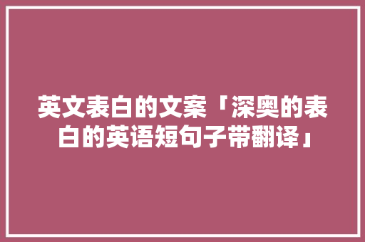 英文表白的文案「深奥的表白的英语短句子带翻译」 英文表白的文案「深奥的表白的英语短句子带翻译」 恋爱技巧