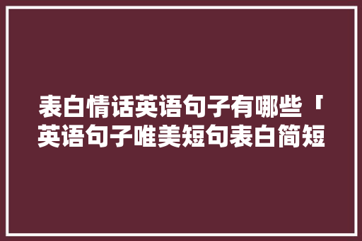 表白情话英语句子有哪些「英语句子唯美短句表白简短」 表白情话英语句子有哪些「英语句子唯美短句表白简短」 撩妹套路