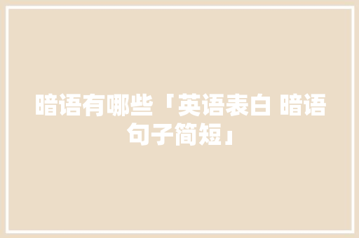 暗语有哪些「英语表白 暗语句子简短」 暗语有哪些「英语表白 暗语句子简短」 土味情话