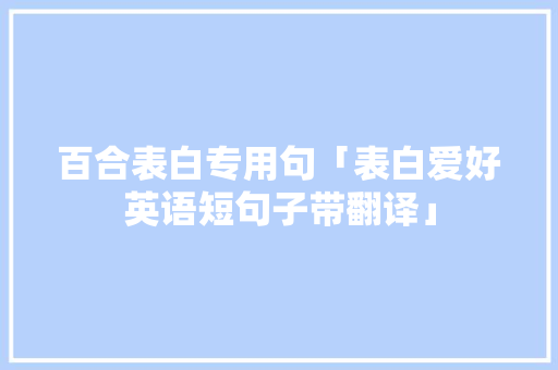 百合表白专用句「表白爱好英语短句子带翻译」 百合表白专用句「表白爱好英语短句子带翻译」 撩妹套路