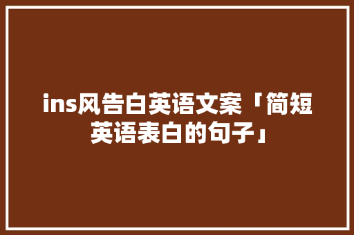 ins风告白英语文案「简短英语表白的句子」 ins风告白英语文案「简短英语表白的句子」 土味情话