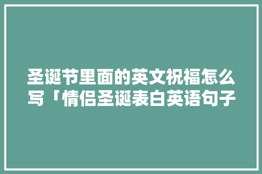圣诞节里面的英文祝福怎么写「情侣圣诞表白英语句子简短」