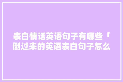 表白情话英语句子有哪些「倒过来的英语表白句子怎么写」 表白情话英语句子有哪些「倒过来的英语表白句子怎么写」 土味情话