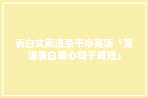 表白文案温柔干净英语「英语表白暖心句子简短」 表白文案温柔干净英语「英语表白暖心句子简短」 恋爱技巧