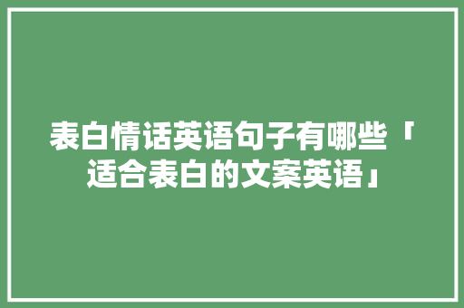 表白情话英语句子有哪些「适合表白的文案英语」 表白情话英语句子有哪些「适合表白的文案英语」 撩妹套路