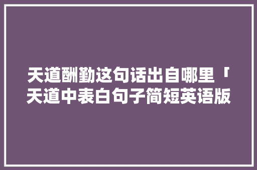 天道酬勤这句话出自哪里「天道中表白句子简短英语版」 天道酬勤这句话出自哪里「天道中表白句子简短英语版」 聊天话题