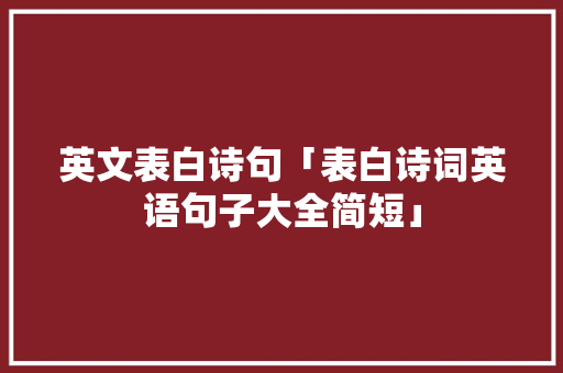 英文表白诗句「表白诗词英语句子大全简短」 英文表白诗句「表白诗词英语句子大全简短」 土味情话
