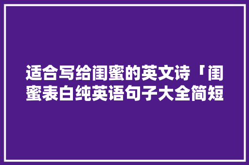 适合写给闺蜜的英文诗「闺蜜表白纯英语句子大全简短」 适合写给闺蜜的英文诗「闺蜜表白纯英语句子大全简短」 聊天话题