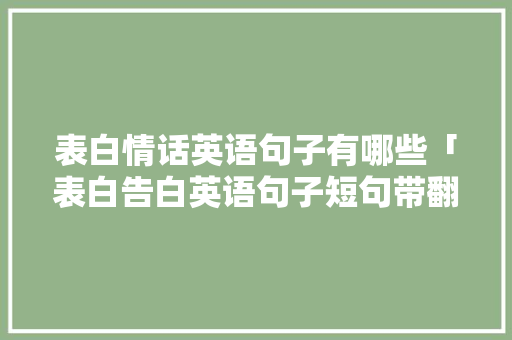表白情话英语句子有哪些「表白告白英语句子短句带翻译」 表白情话英语句子有哪些「表白告白英语句子短句带翻译」 土味情话