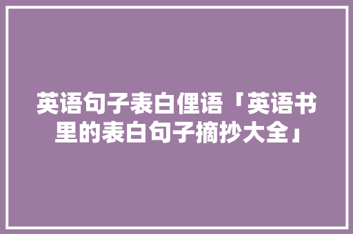 英语句子表白俚语「英语书里的表白句子摘抄大全」 英语句子表白俚语「英语书里的表白句子摘抄大全」 恋爱技巧