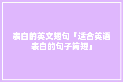 表白的英文短句「适合英语表白的句子简短」 表白的英文短句「适合英语表白的句子简短」 恋爱技巧