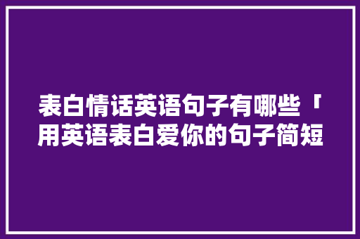 表白情话英语句子有哪些「用英语表白爱你的句子简短」 表白情话英语句子有哪些「用英语表白爱你的句子简短」 聊天话题