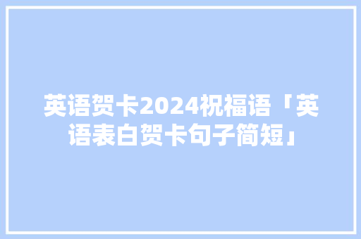 英语贺卡2024祝福语「英语表白贺卡句子简短」 英语贺卡2024祝福语「英语表白贺卡句子简短」 表白句子