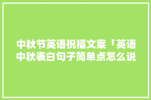 中秋节英语祝福文案「英语中秋表白句子简单点怎么说」