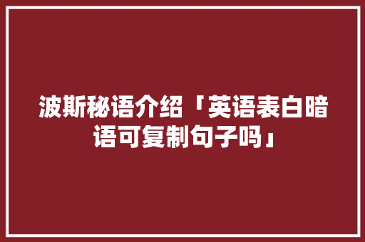 波斯秘语介绍「英语表白暗语可复制句子吗」 波斯秘语介绍「英语表白暗语可复制句子吗」 表白句子