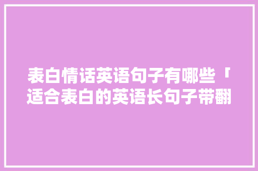 表白情话英语句子有哪些「适合表白的英语长句子带翻译」 表白情话英语句子有哪些「适合表白的英语长句子带翻译」 聊天话题