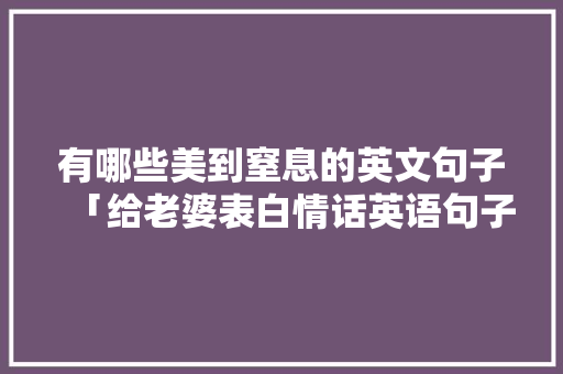 有哪些美到窒息的英文句子「给老婆表白情话英语句子简短」