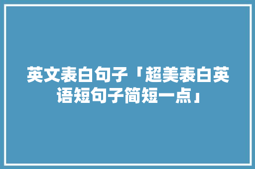 英文表白句子「超美表白英语短句子简短一点」 英文表白句子「超美表白英语短句子简短一点」 土味情话
