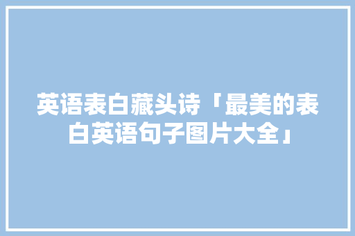 英语表白藏头诗「最美的表白英语句子图片大全」 英语表白藏头诗「最美的表白英语句子图片大全」 表白句子