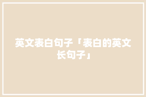 英文表白句子「表白的英文长句子」 英文表白句子「表白的英文长句子」 恋爱技巧