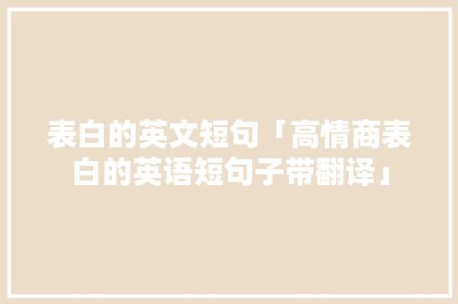 表白的英文短句「高情商表白的英语短句子带翻译」 表白的英文短句「高情商表白的英语短句子带翻译」 撩妹套路