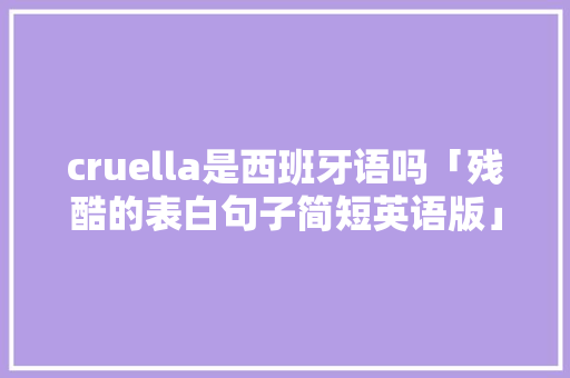cruella是西班牙语吗「残酷的表白句子简短英语版」 cruella是西班牙语吗「残酷的表白句子简短英语版」 土味情话
