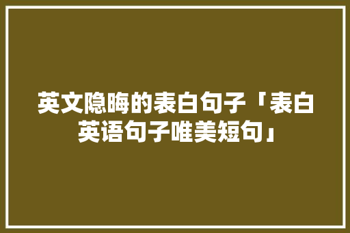 英文隐晦的表白句子「表白英语句子唯美短句」 英文隐晦的表白句子「表白英语句子唯美短句」 表白句子