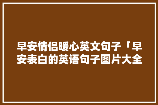早安情侣暖心英文句子「早安表白的英语句子图片大全」 早安情侣暖心英文句子「早安表白的英语句子图片大全」 土味情话
