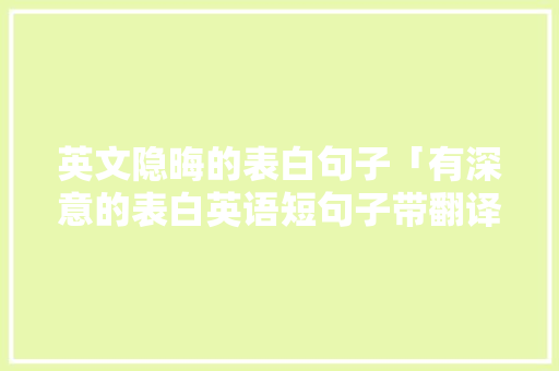 英文隐晦的表白句子「有深意的表白英语短句子带翻译」 英文隐晦的表白句子「有深意的表白英语短句子带翻译」 聊天话题