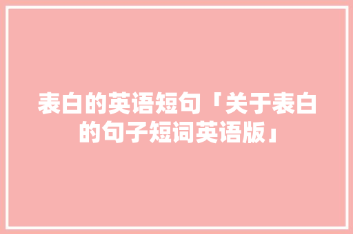 表白的英语短句「关于表白的句子短词英语版」 表白的英语短句「关于表白的句子短词英语版」 表白句子