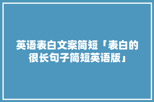 英语表白文案简短「表白的很长句子简短英语版」 英语表白文案简短「表白的很长句子简短英语版」 土味情话