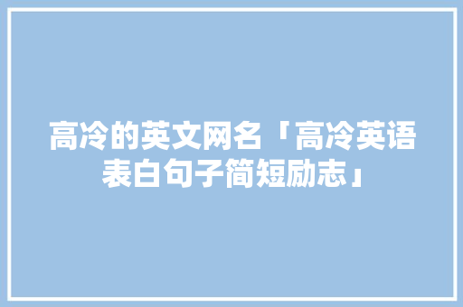 高冷的英文网名「高冷英语表白句子简短励志」 高冷的英文网名「高冷英语表白句子简短励志」 恋爱技巧