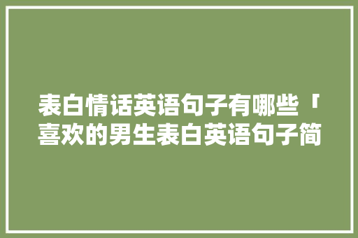 表白情话英语句子有哪些「喜欢的男生表白英语句子简短」 表白情话英语句子有哪些「喜欢的男生表白英语句子简短」 聊天话题