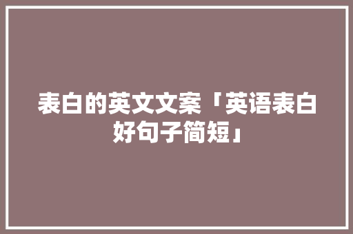 表白的英文文案「英语表白好句子简短」 表白的英文文案「英语表白好句子简短」 撩妹套路