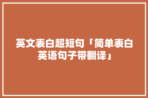 英文表白超短句「简单表白英语句子带翻译」 英文表白超短句「简单表白英语句子带翻译」 土味情话