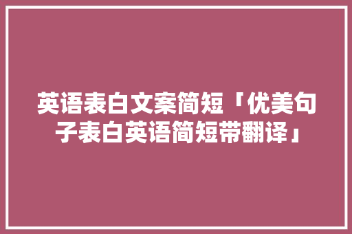 英语表白文案简短「优美句子表白英语简短带翻译」 聊天话题 英语表白文案简短「优美句子表白英语简短带翻译」 英语表白文案简短「优美句子表白英语简短带翻译」 聊天话题